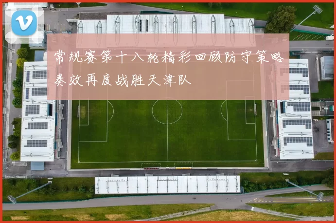常规赛第十八轮精彩回顾防守策略奏效再度战胜天津队