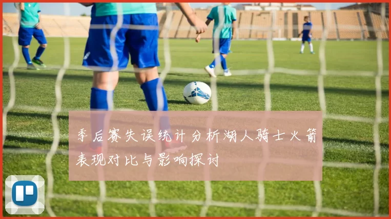 季后赛失误统计分析湖人骑士火箭表现对比与影响探讨