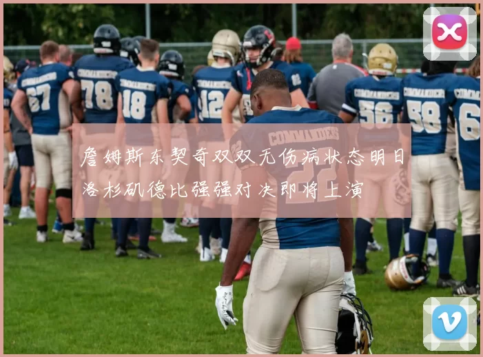 詹姆斯东契奇双双无伤病状态明日洛杉矶德比强强对决即将上演