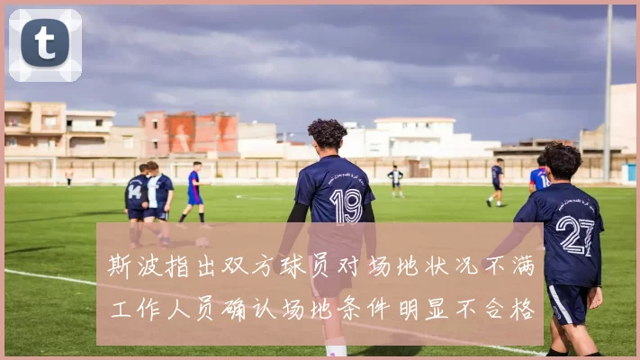 斯波指出双方球员对场地状况不满工作人员确认场地条件明显不合格